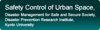 Safety Control of Urban Space, Disaster Management for Safe and Secure Society, Disaster Prevention Research Institute, Kyoto University